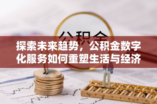 扎鲁特旗探索未来趋势，公积金数字化服务如何重塑生活与经济