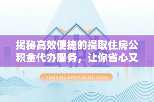 扎鲁特旗揭秘高效便捷的提取住房公积金代办服务，让你省心又省力