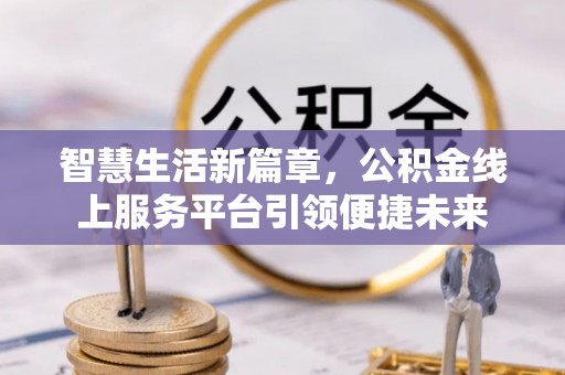 扎鲁特旗智慧生活新篇章，公积金线上服务平台引领便捷未来