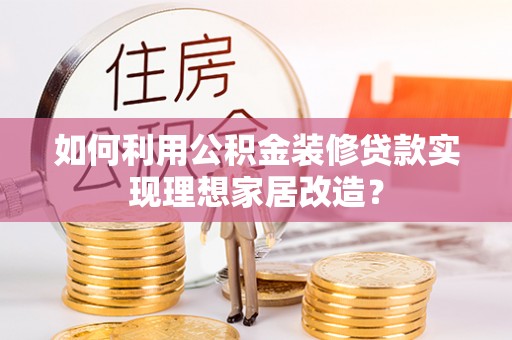 扎鲁特旗如何利用公积金装修贷款实现理想家居改造？