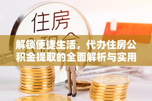 扎鲁特旗解锁便捷生活，代办住房公积金提取的全面解析与实用指南