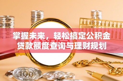 扎鲁特旗掌握未来，轻松搞定公积金贷款额度查询与理财规划