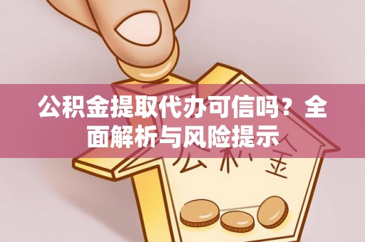 扎鲁特旗公积金提取代办可信吗？全面解析与风险提示