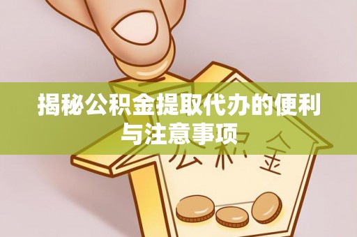 扎鲁特旗揭秘公积金提取代办的便利与注意事项