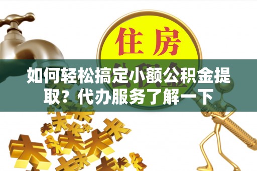 扎鲁特旗如何轻松搞定小额公积金提取？代办服务了解一下