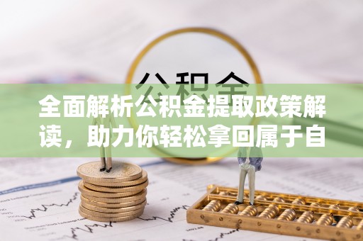 扎鲁特旗全面解析公积金提取政策解读，助力你轻松拿回属于自己的钱