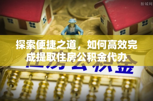 扎鲁特旗探索便捷之道，如何高效完成提取住房公积金代办