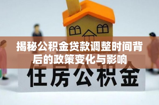 扎鲁特旗揭秘公积金贷款调整时间背后的政策变化与影响