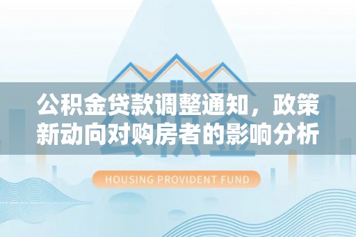 扎鲁特旗公积金贷款调整通知，政策新动向对购房者的影响分析