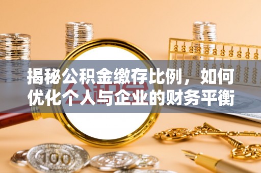扎鲁特旗揭秘公积金缴存比例，如何优化个人与企业的财务平衡