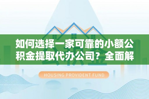 扎鲁特旗如何选择一家可靠的小额公积金提取代办公司？全面解析与指南