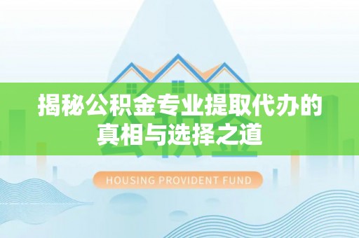扎鲁特旗揭秘公积金专业提取代办的真相与选择之道