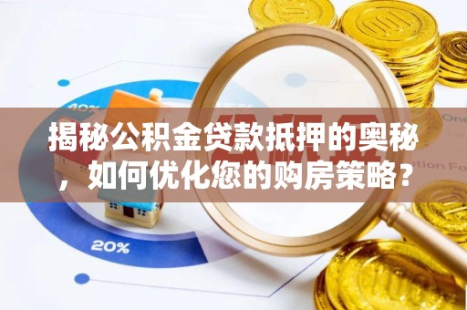 扎鲁特旗揭秘公积金贷款抵押的奥秘，如何优化您的购房策略？