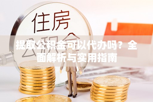 扎鲁特旗提取公积金可以代办吗？全面解析与实用指南