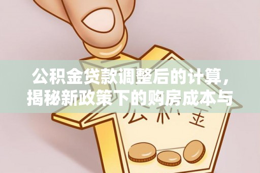 扎鲁特旗公积金贷款调整后的计算，揭秘新政策下的购房成本与规划策略