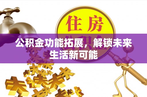 扎鲁特旗公积金功能拓展，解锁未来生活新可能