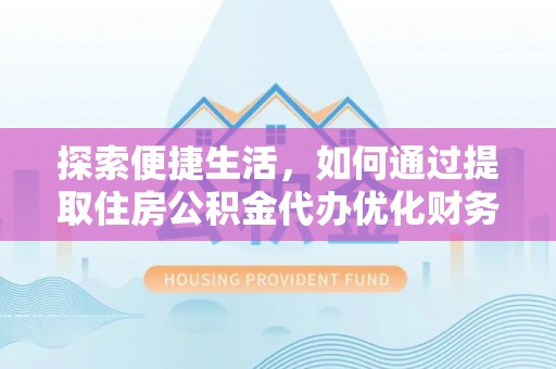 扎鲁特旗探索便捷生活，如何通过提取住房公积金代办优化财务规划