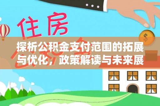 扎鲁特旗探析公积金支付范围的拓展与优化，政策解读与未来展望