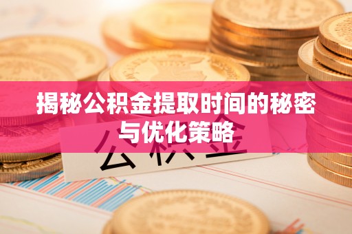 扎鲁特旗揭秘公积金提取时间的秘密与优化策略