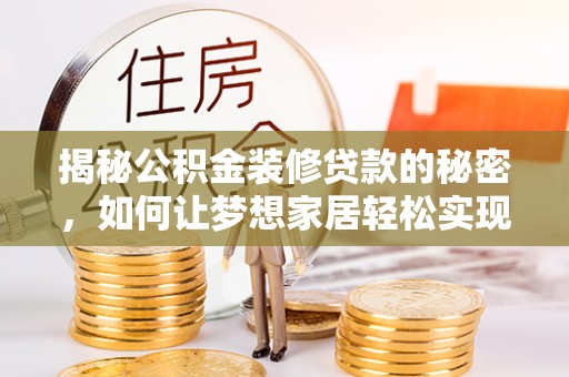 扎鲁特旗揭秘公积金装修贷款的秘密，如何让梦想家居轻松实现？