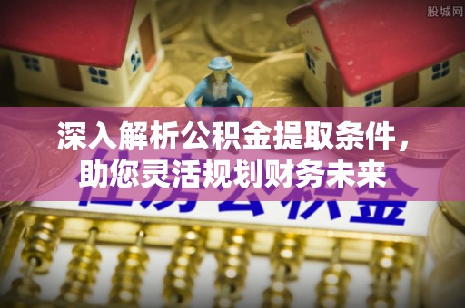 扎鲁特旗深入解析公积金提取条件，助您灵活规划财务未来
