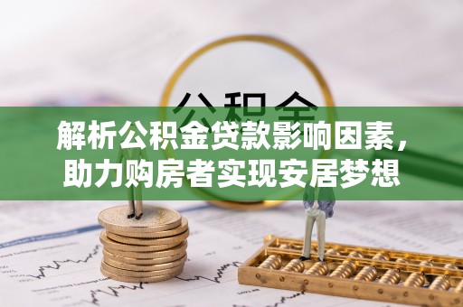 扎鲁特旗解析公积金贷款影响因素，助力购房者实现安居梦想
