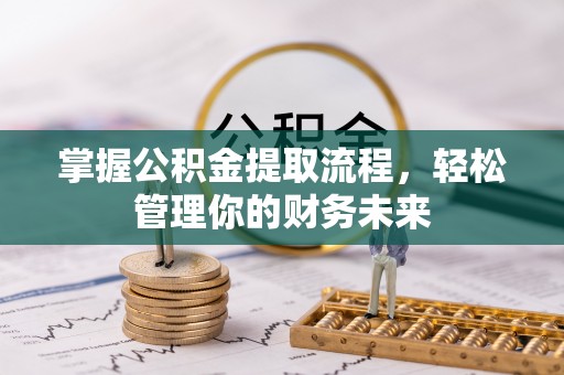 扎鲁特旗掌握公积金提取流程，轻松管理你的财务未来
