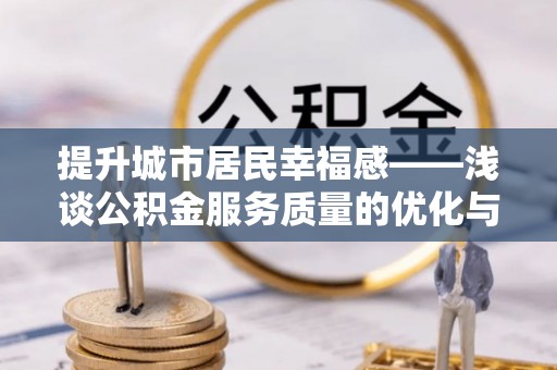 扎鲁特旗提升城市居民幸福感——浅谈公积金服务质量的优化与未来