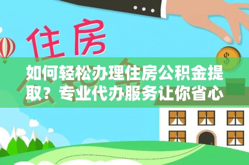 扎鲁特旗如何轻松办理住房公积金提取？专业代办服务让你省心无忧