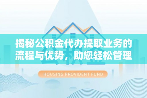 扎鲁特旗揭秘公积金代办提取业务的流程与优势，助您轻松管理财务