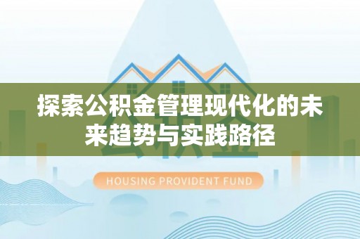 扎鲁特旗探索公积金管理现代化的未来趋势与实践路径