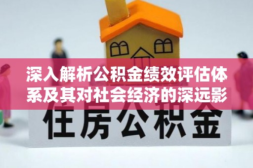 扎鲁特旗深入解析公积金绩效评估体系及其对社会经济的深远影响