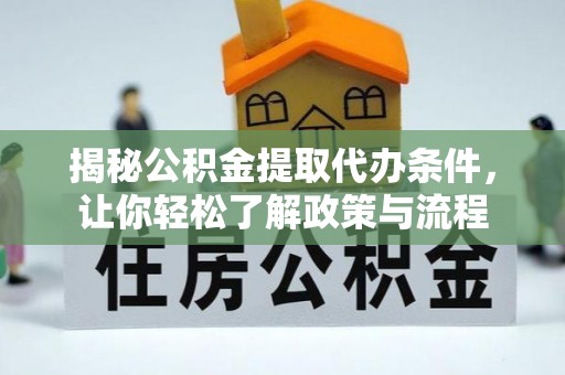 扎鲁特旗揭秘公积金提取代办条件，让你轻松了解政策与流程