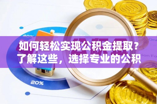 扎鲁特旗如何轻松实现公积金提取？了解这些，选择专业的公积金提取代办服务