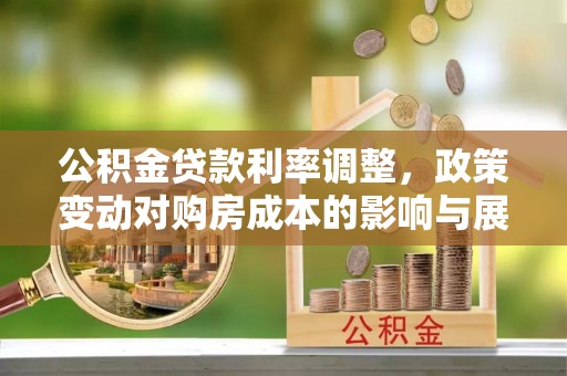 扎鲁特旗公积金贷款利率调整，政策变动对购房成本的影响与展望