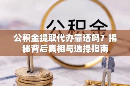 扎鲁特旗公积金提取代办靠谱吗？揭秘背后真相与选择指南
