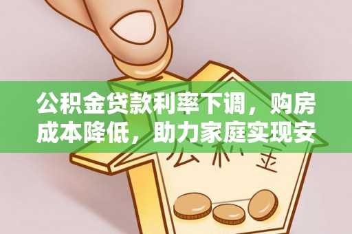 扎鲁特旗公积金贷款利率下调，购房成本降低，助力家庭实现安居梦