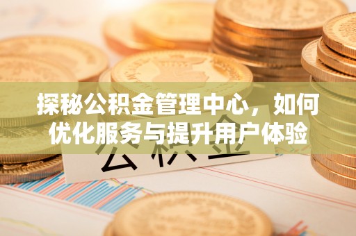扎鲁特旗探秘公积金管理中心，如何优化服务与提升用户体验