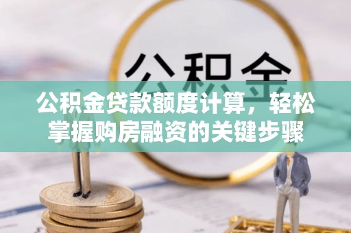 扎鲁特旗公积金贷款额度计算，轻松掌握购房融资的关键步骤