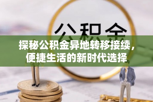 扎鲁特旗探秘公积金异地转移接续，便捷生活的新时代选择