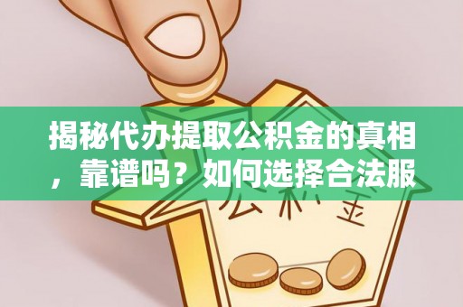 扎鲁特旗揭秘代办提取公积金的真相，靠谱吗？如何选择合法服务？
