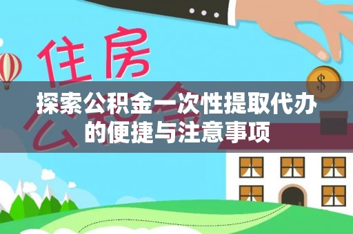 扎鲁特旗探索公积金一次性提取代办的便捷与注意事项