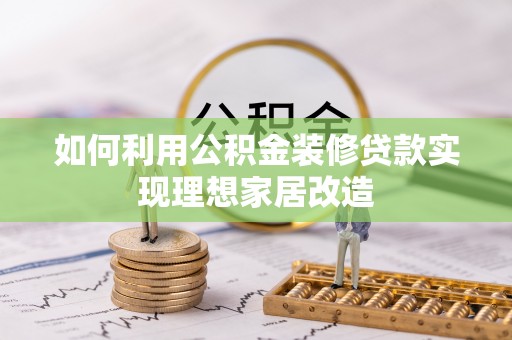 扎鲁特旗如何利用公积金装修贷款实现理想家居改造