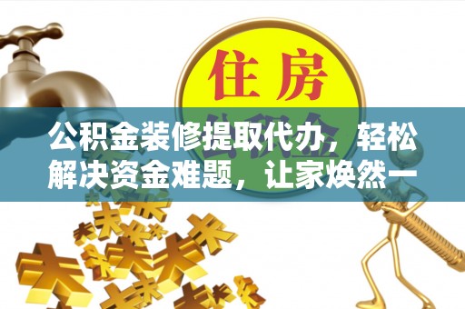 扎鲁特旗公积金装修提取代办，轻松解决资金难题，让家焕然一新
