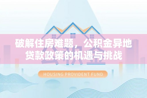 扎鲁特旗破解住房难题，公积金异地贷款政策的机遇与挑战