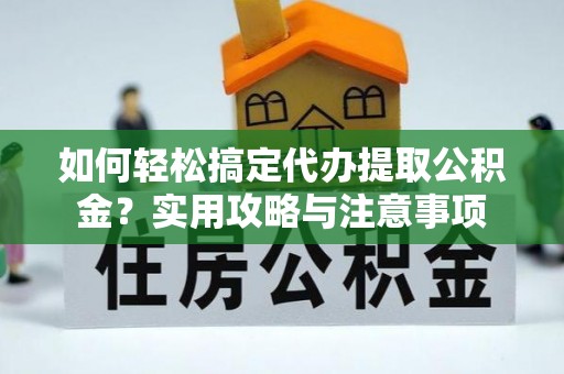 扎鲁特旗如何轻松搞定代办提取公积金？实用攻略与注意事项