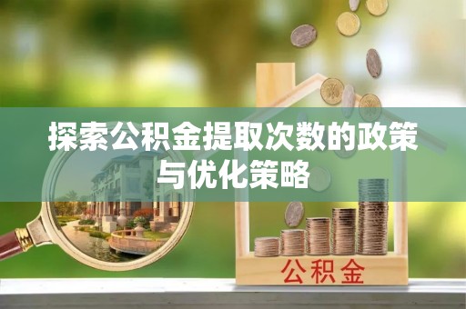 扎鲁特旗探索公积金提取次数的政策与优化策略