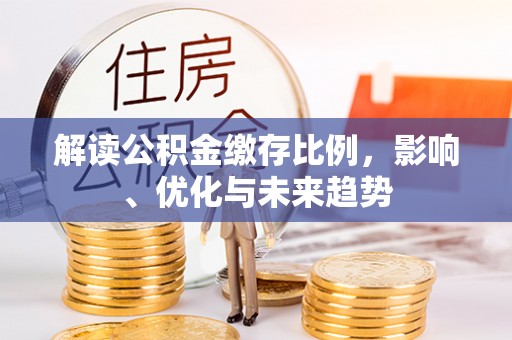 扎鲁特旗解读公积金缴存比例，影响、优化与未来趋势