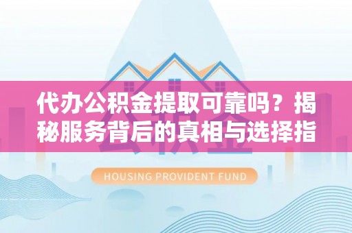 扎鲁特旗代办公积金提取可靠吗？揭秘服务背后的真相与选择指南