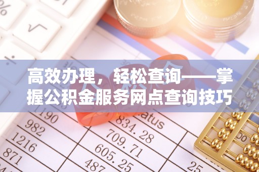 扎鲁特旗高效办理，轻松查询——掌握公积金服务网点查询技巧